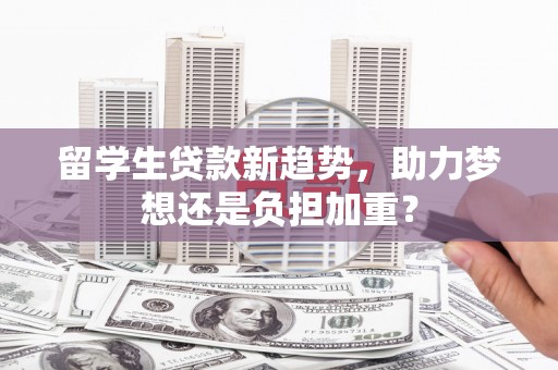 鹿谷留学生贷款新趋势，助力梦想还是负担加重？