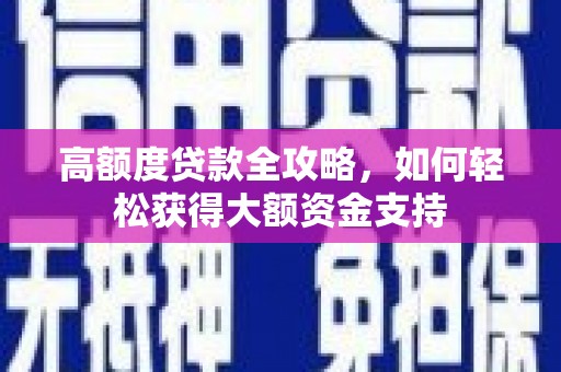 鹿谷高额度贷款全攻略，如何轻松获得大额资金支持