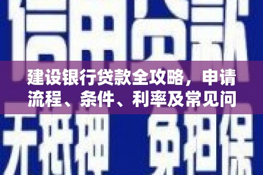 鹿谷建设银行贷款全攻略，申请流程、条件、利率及常见问题解答