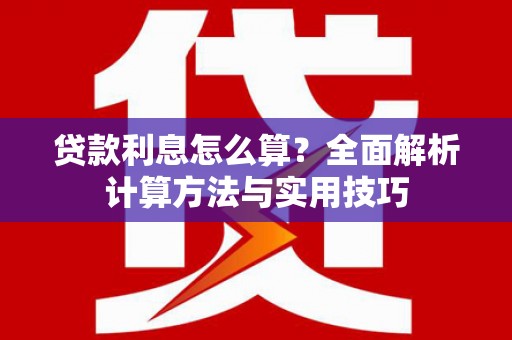 鹿谷贷款利息怎么算？全面解析计算方法与实用技巧