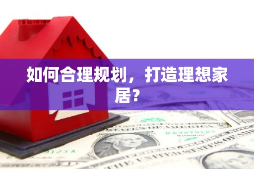 鹿谷如何合理规划，打造理想家居？