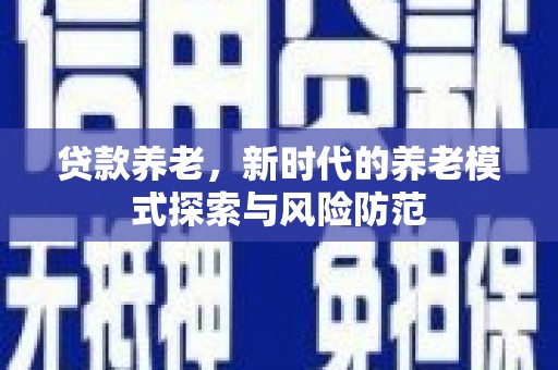 鹿谷贷款养老，新时代的养老模式探索与风险防范