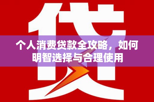 鹿谷个人消费贷款全攻略，如何明智选择与合理使用