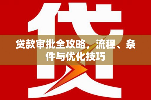 鹿谷贷款审批全攻略，流程、条件与优化技巧