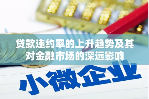 鹿谷贷款违约率的上升趋势及其对金融市场的深远影响